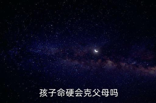  孩子命硬会克父母吗