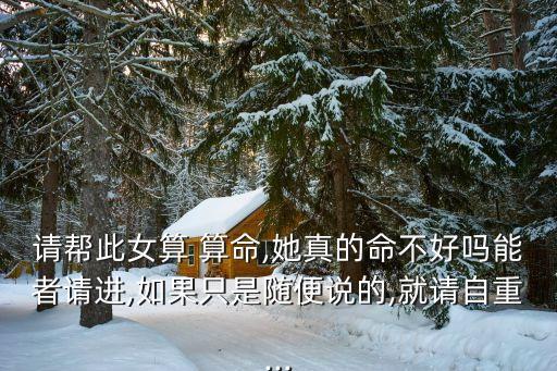 请帮此女算 算命,她真的命不好吗能者请进,如果只是随便说的,就请自重...