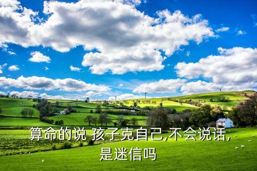  算命的说 孩子克自己,不会说话,是迷信吗