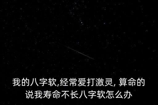 我的八字软,经常爱打激灵, 算命的说我寿命不长八字软怎么办