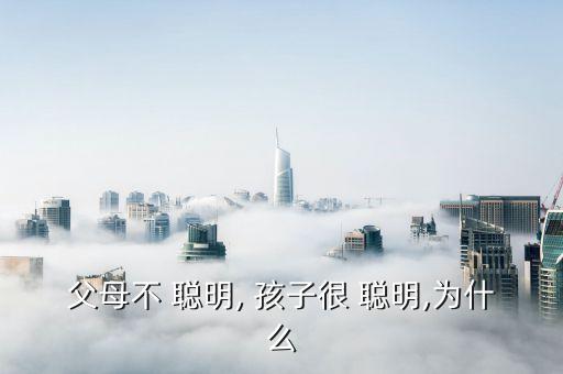 算命说孩子很聪明,家庭笨，天生聪明这并不奇怪