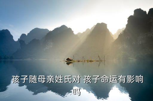  孩子随母亲姓氏对 孩子命运有影响吗