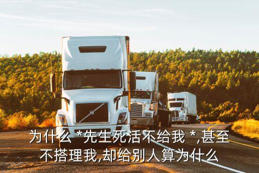 为什么 *先生死活不给我 *,甚至不搭理我,却给别人算为什么