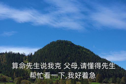  算命先生说我克 父母,请懂得先生帮忙看一下,我好着急