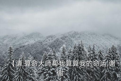 【请 算命大师帮我算算我的命运,谢谢