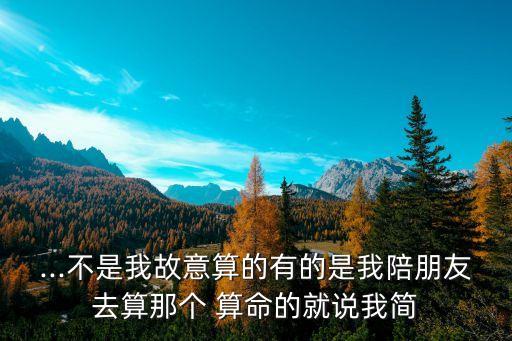 ...不是我故意算的有的是我陪朋友去算那个 算命的就说我简