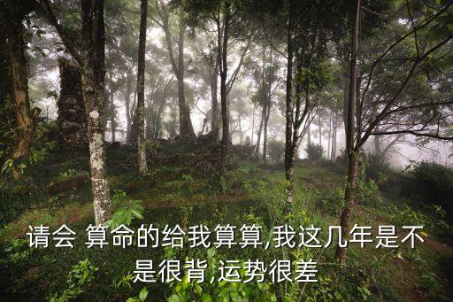 请会 算命的给我算算,我这几年是不是很背,运势很差