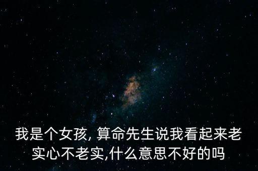 我是个女孩, 算命先生说我看起来老实心不老实,什么意思不好的吗