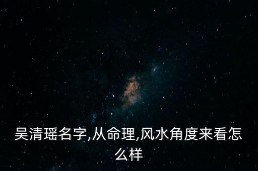 吴清瑶名字,从命理,风水角度来看怎么样