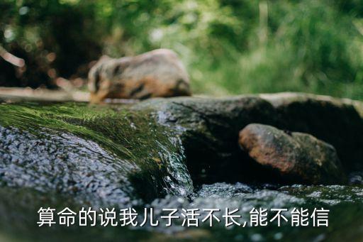 算命的说我儿子活不长,能不能信
