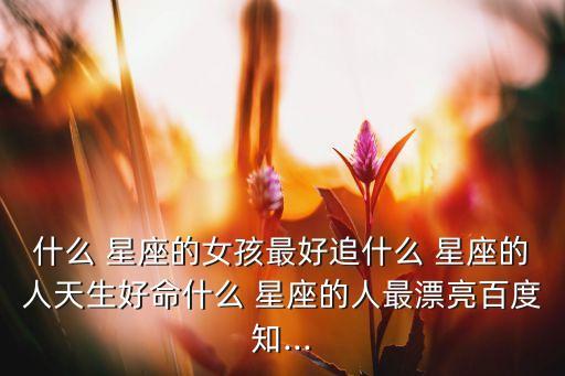 什么星座算命好女孩子,星座知多少?问与答（13）