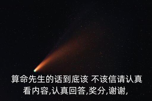  算命先生的话到底该 不该信请认真看内容,认真回答,奖分,谢谢,