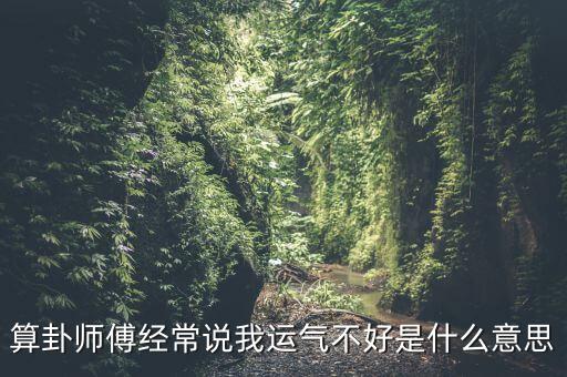 算卦师傅经常说我运气不好是什么意思
