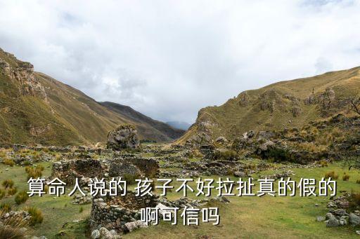  算命人说的 孩子不好拉扯真的假的啊可信吗