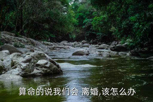  算命的说我们会 离婚,该怎么办