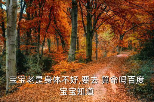 宝宝老是身体不好,要去 算命吗百度宝宝知道