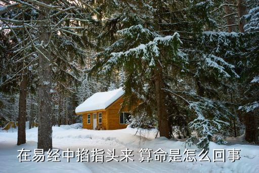 在易经中掐指头来 算命是怎么回事