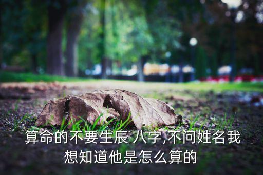  算命的不要生辰 八字,不问姓名我想知道他是怎么算的