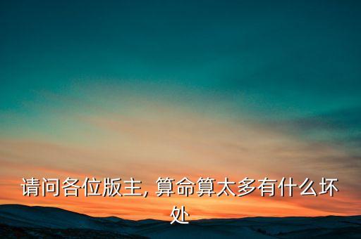 请问各位版主, 算命算太多有什么坏处