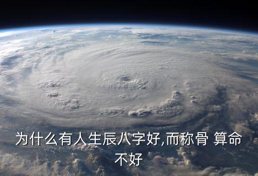 为什么有人生辰八字好,而称骨 算命不好