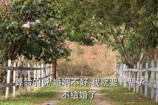  算命的说 婚姻不好,我就要一辈子不结婚了