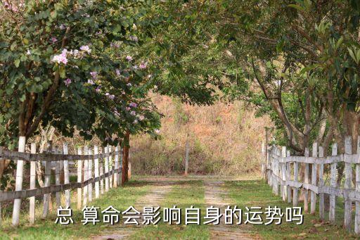 总 算命会影响自身的运势吗