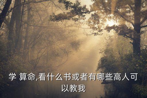 学 算命,看什么书或者有哪些高人可以教我