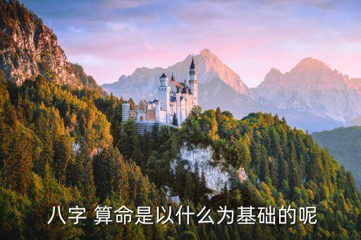  八字 算命是以什么为基础的呢