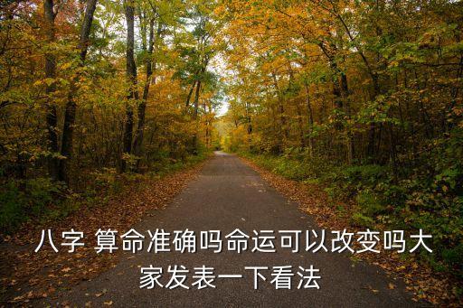  八字 算命准确吗命运可以改变吗大家发表一下看法