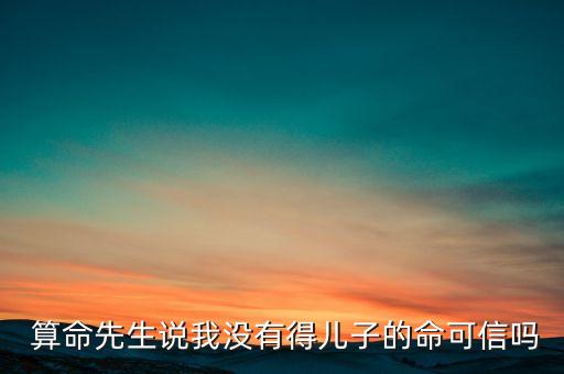  算命先生说我没有得儿子的命可信吗