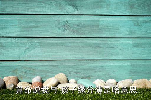  算命说我与 孩子缘分薄是啥意思