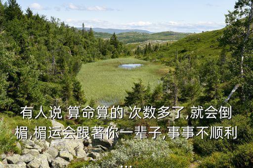 有人说 算命算的 次数多了,就会倒楣,楣运会跟著你一辈子,事事不顺利...
