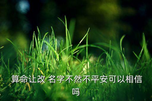  算命让改 名字不然不平安可以相信吗