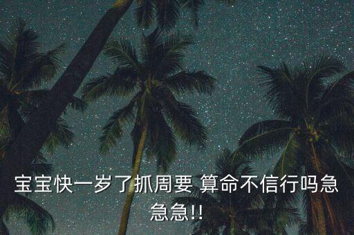 宝宝快一岁了抓周要 算命不信行吗急急急!!