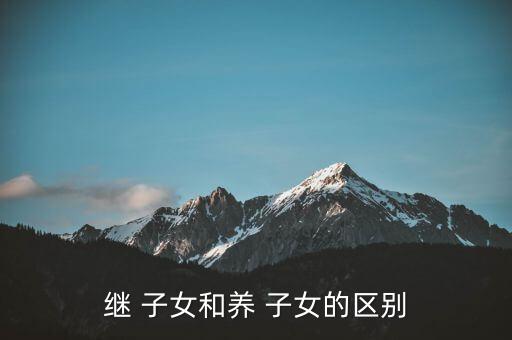 继 子女和养 子女的区别