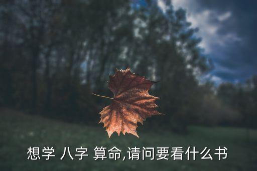 想学 八字 算命,请问要看什么书